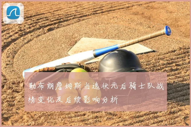 勒布朗詹姆斯当选状元后骑士队战绩变化及后续影响分析