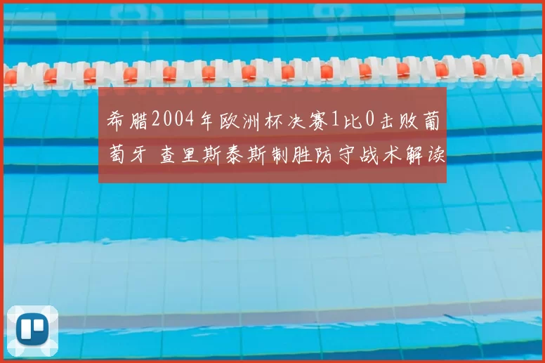 希腊2004年欧洲杯决赛1比0击败葡萄牙 查里斯泰斯制胜防守战术解读