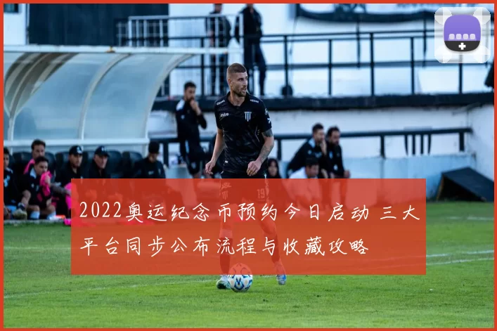 2022奥运纪念币预约今日启动 三大平台同步公布流程与收藏攻略