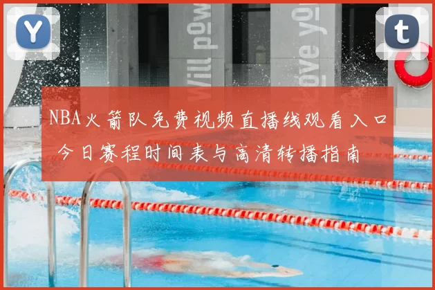 NBA火箭队免费视频直播线观看入口 今日赛程时间表与高清转播指南