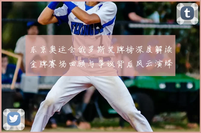 东京奥运会俄罗斯奖牌榜深度解读金牌赛场回顾与争议背后风云演绎