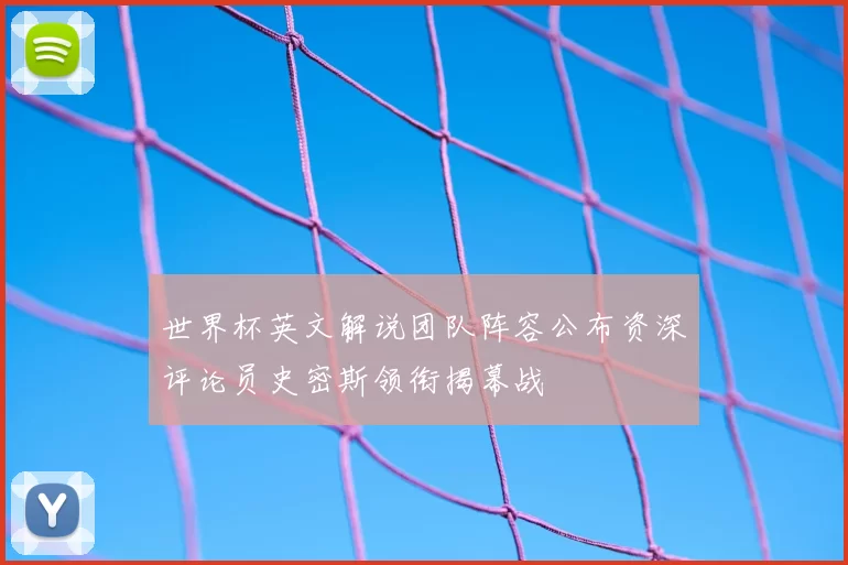 世界杯英文解说团队阵容公布资深评论员史密斯领衔揭幕战