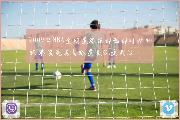 2009年NBA全明星赛东部西部对抗升级 赛场亮点与球星表现受关注