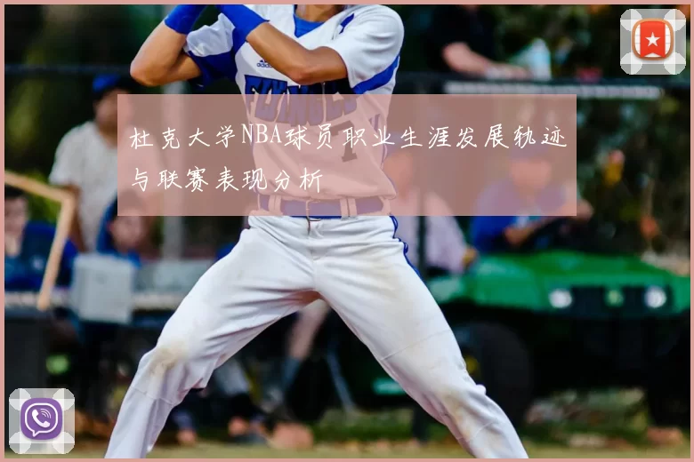 杜克大学NBA球员职业生涯发展轨迹与联赛表现分析
