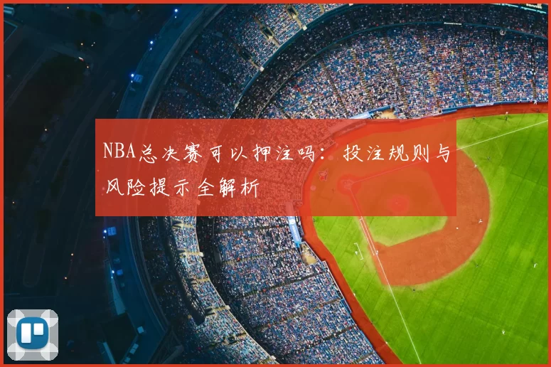 NBA总决赛可以押注吗:投注规则与风险提示全解析