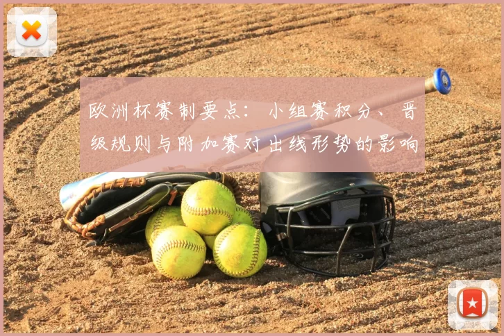 欧洲杯赛制要点：小组赛积分、晋级规则与附加赛对出线形势的影响