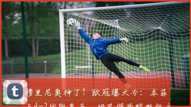 穆里尼奥神了！欧冠爆大冷：本菲卡4-2战胜皇马，姆巴佩两球难救主