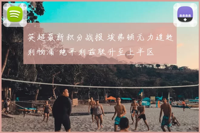 英超最新积分战报 埃弗顿无力追赶利物浦 绝平利兹联升至上半区