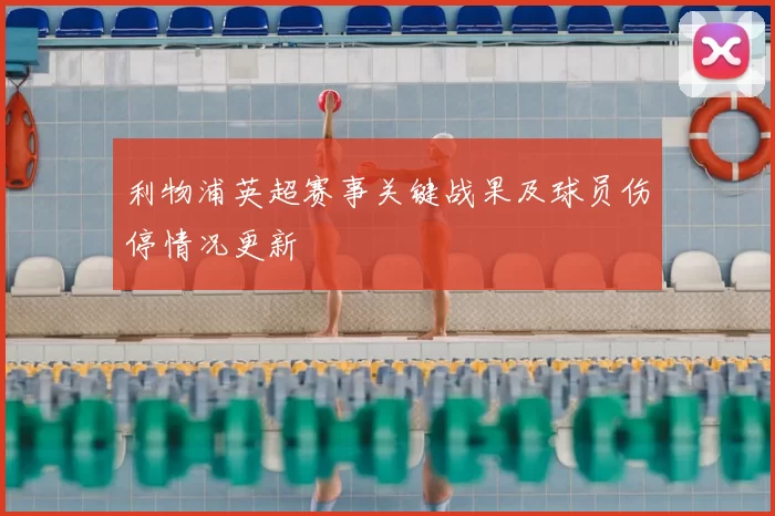 利物浦英超赛事关键战果及球员伤停情况更新