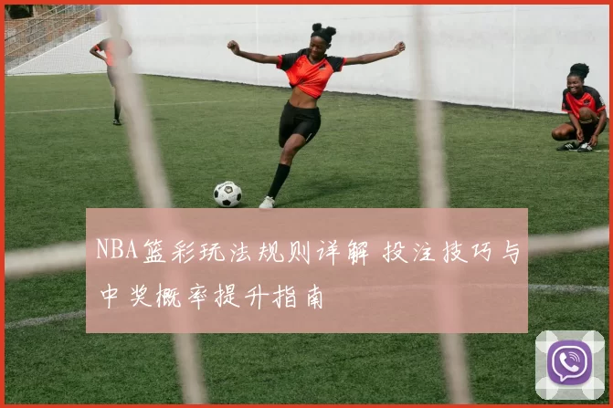 NBA篮彩玩法规则详解 投注技巧与中奖概率提升指南