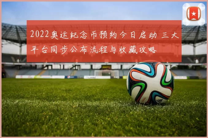 2022奥运纪念币预约今日启动 三大平台同步公布流程与收藏攻略