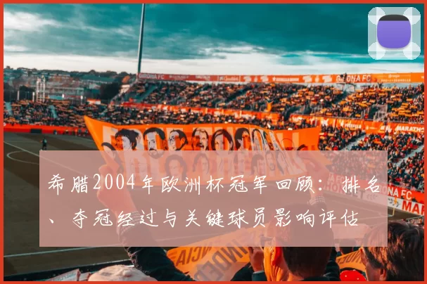 希腊2004年欧洲杯冠军回顾：排名、夺冠经过与关键球员影响评估