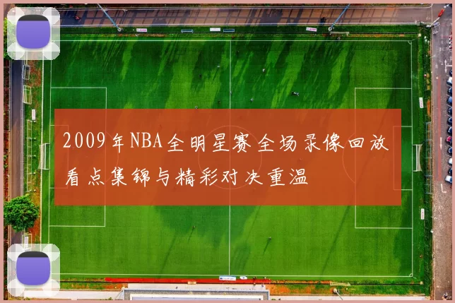 2009年NBA全明星赛全场录像回放 看点集锦与精彩对决重温