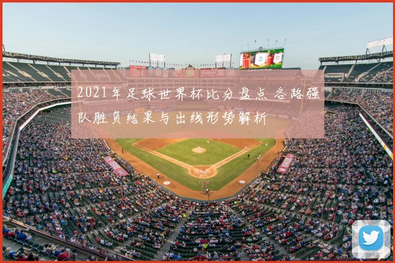 2021年足球世界杯比分盘点 各路强队胜负结果与出线形势解析