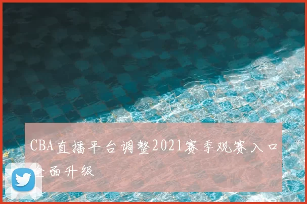 CBA直播平台调整2021赛季观赛入口全面升级