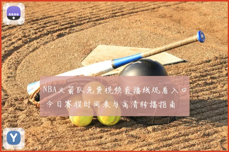 NBA火箭队免费视频直播线观看入口 今日赛程时间表与高清转播指南