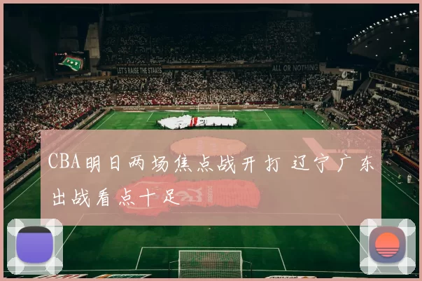 CBA明日两场焦点战开打 辽宁广东出战看点十足