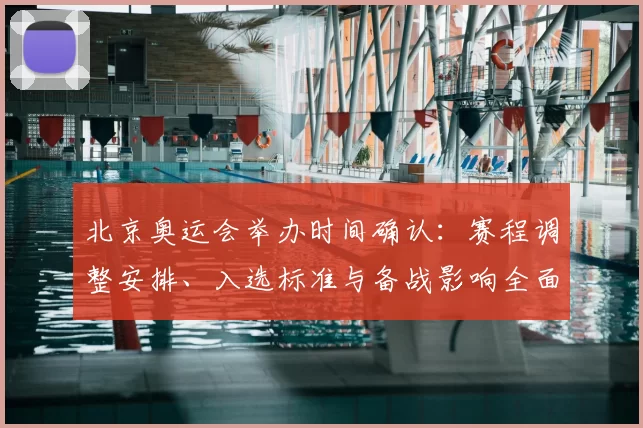 北京奥运会举办时间确认：赛程调整安排、入选标准与备战影响全面解读