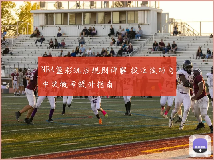 NBA篮彩玩法规则详解 投注技巧与中奖概率提升指南