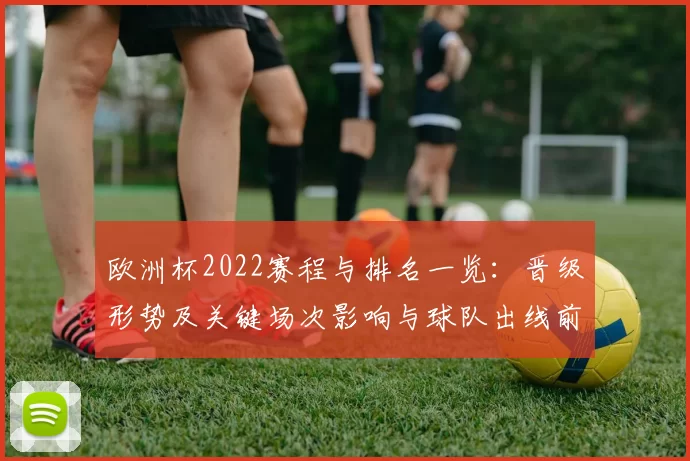 欧洲杯2022赛程与排名一览：晋级形势及关键场次影响与球队出线前景