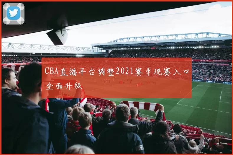 CBA直播平台调整2021赛季观赛入口全面升级