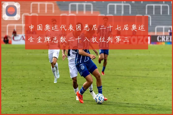 中国奥运代表团悉尼二十七届奥运会金牌总数二十八枚位列第三