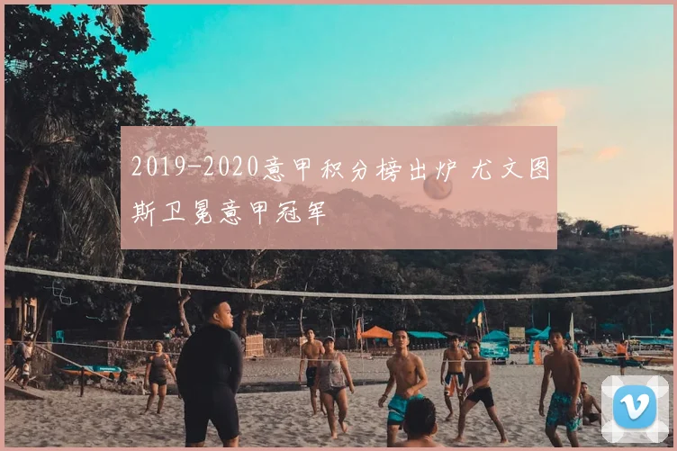 2019-2020意甲积分榜出炉 尤文图斯卫冕意甲冠军