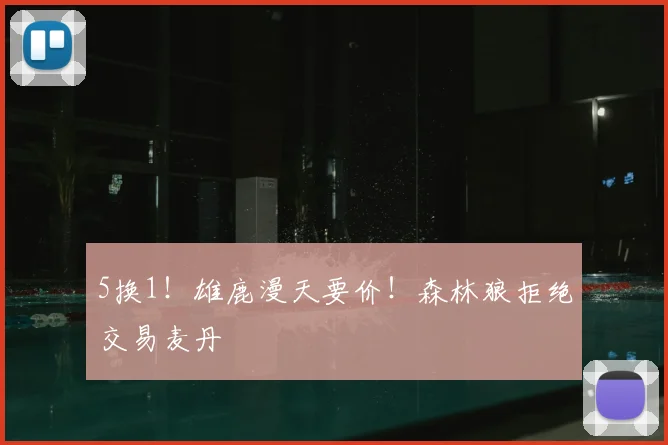 5换1！雄鹿漫天要价！森林狼拒绝交易麦丹