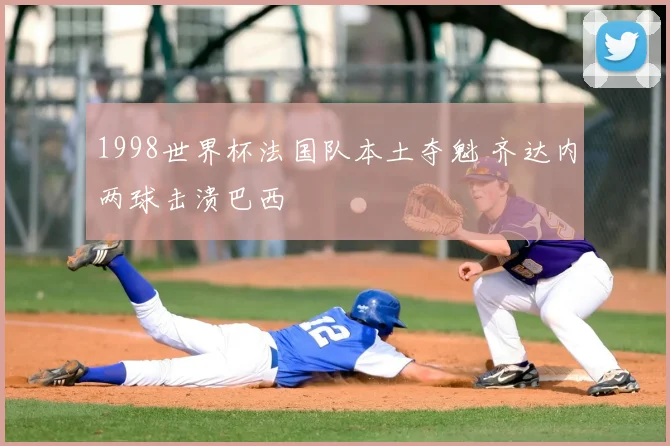 1998世界杯法国队本土夺魁 齐达内两球击溃巴西