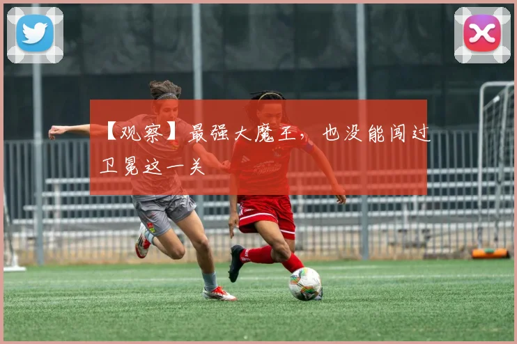 【观察】最强大魔王，也没能闯过卫冕这一关