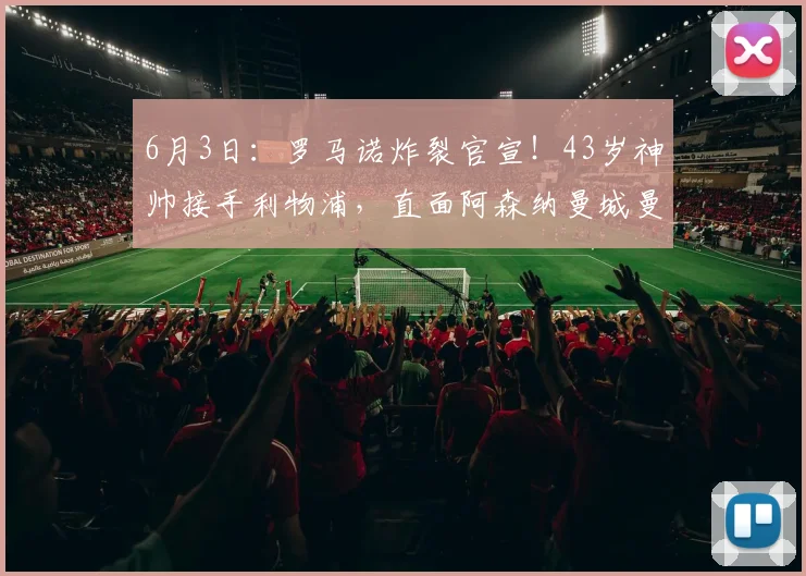 6月3日：罗马诺炸裂官宣！43岁神帅接手利物浦，直面阿森纳曼城曼联三国杀_伊劳拉_国米_欧联
