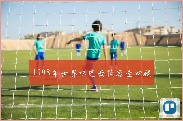 1998年世界杯巴西阵容全回顾