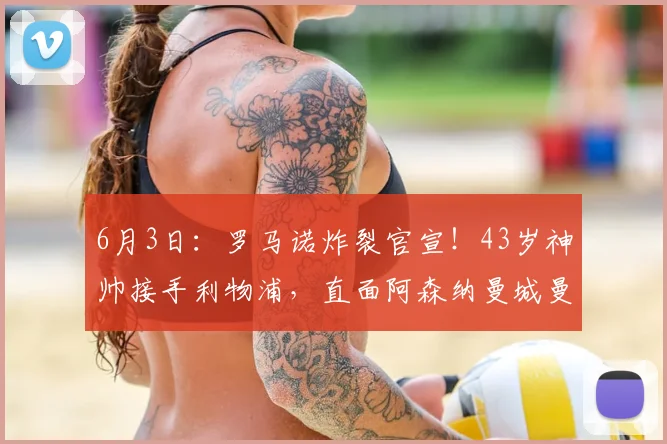 6月3日：罗马诺炸裂官宣！43岁神帅接手利物浦，直面阿森纳曼城曼联三国杀_伊劳拉_国米_欧联