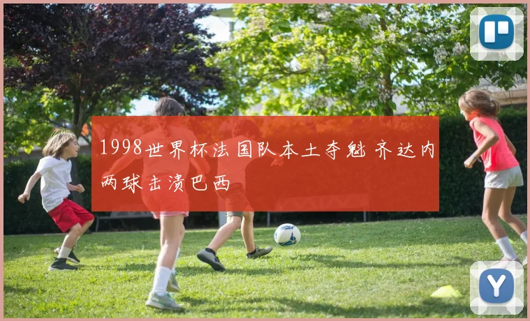 1998世界杯法国队本土夺魁 齐达内两球击溃巴西