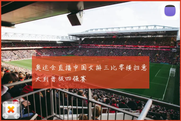 奥运会直播中国女排三比零横扫意大利晋级四强赛