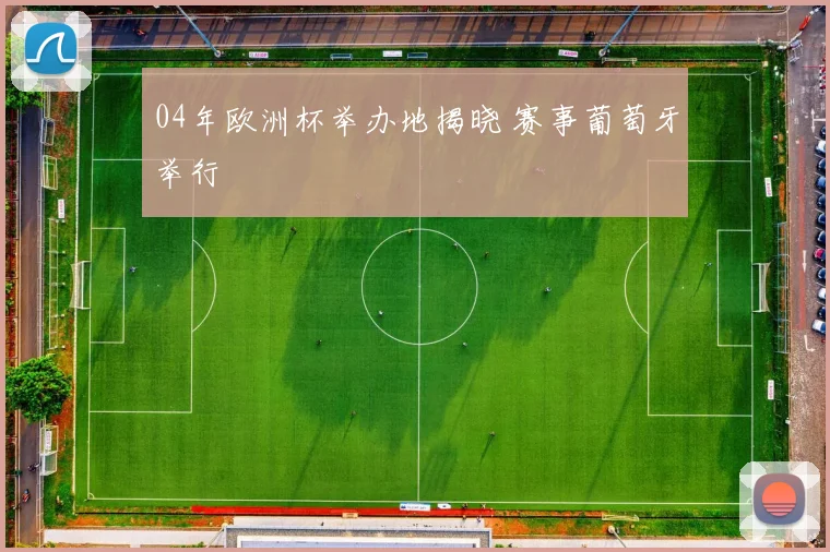 04年欧洲杯举办地揭晓 赛事葡萄牙举行